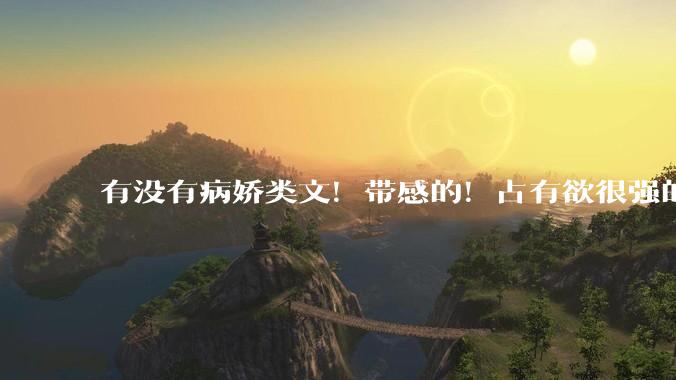 有没有病娇类文！带感的！占有欲很强的文?