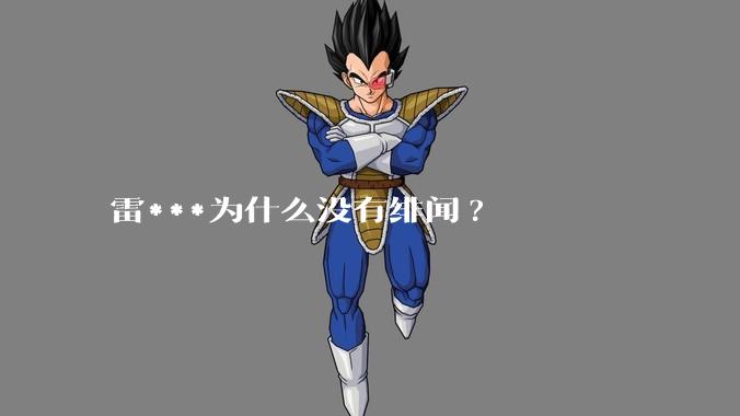 雷***为什么没有绯闻?